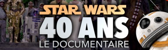 Star Wars 40 ans – Le Documentaire à ne pas rater